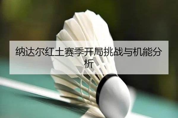 纳达尔红土赛季开局挑战与机能分析